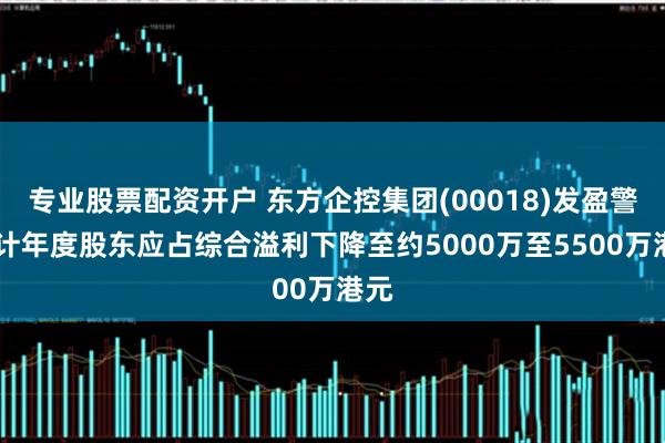 专业股票配资开户 东方企控集团(00018)发盈警 预计年度股东应占综合溢利下降至约5000万至5500万港元